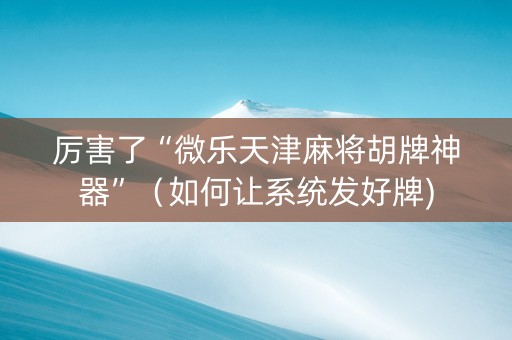 厉害了“微乐天津麻将胡牌神器”（如何让系统发好牌)