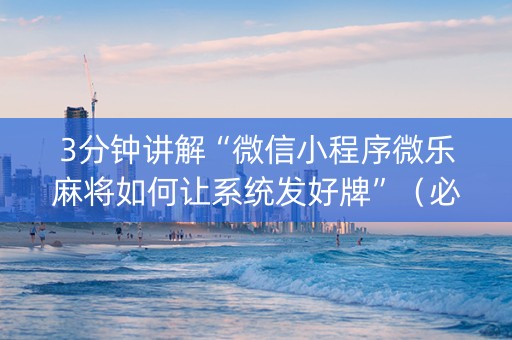 3分钟讲解“微信小程序微乐麻将如何让系统发好牌”（必赢神器辅助器)