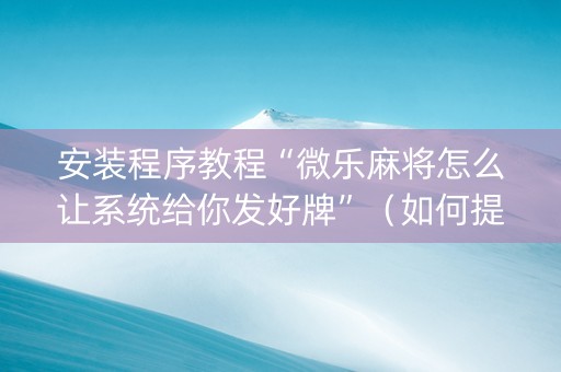 安装程序教程“微乐麻将怎么让系统给你发好牌”（如何提高胜率)