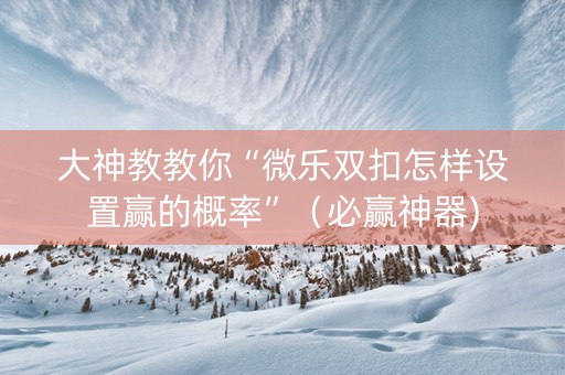 大神教教你“微乐双扣怎样设置赢的概率”（必赢神器)