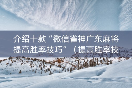 介绍十款“微信雀神广东麻将提高胜率技巧”（提高胜率技巧)