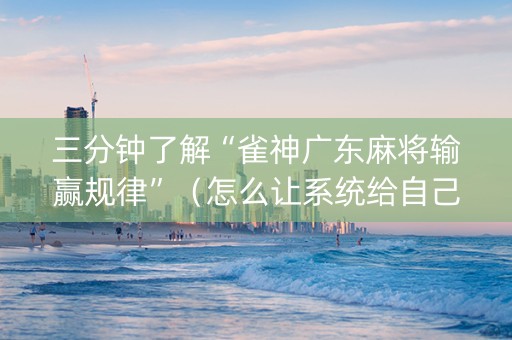 三分钟了解“雀神广东麻将输赢规律”（怎么让系统给自己好牌)