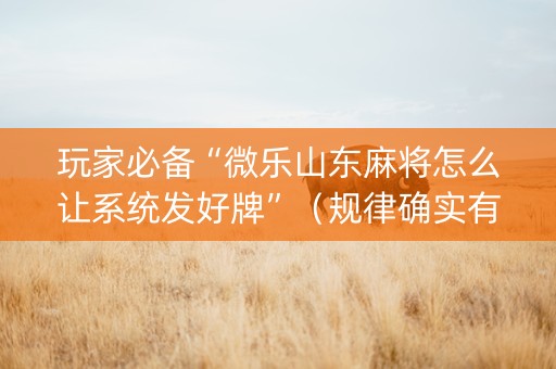 玩家必备“微乐山东麻将怎么让系统发好牌”（规律确实有挂)