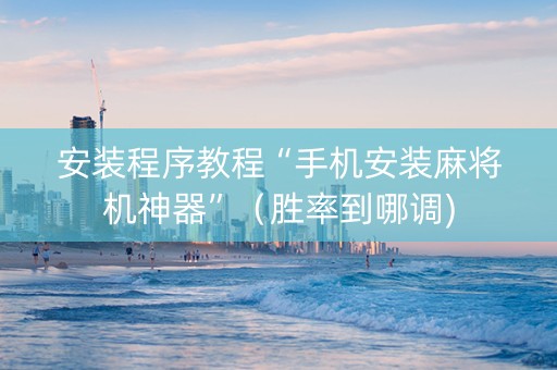 安装程序教程“手机安装麻将机神器”（胜率到哪调)