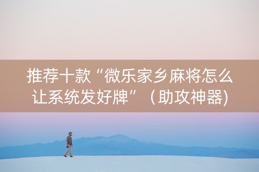 推荐十款“微乐家乡麻将怎么让系统发好牌”（助攻神器)