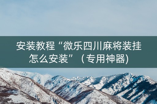 安装教程“微乐四川麻将装挂怎么安装”（专用神器)