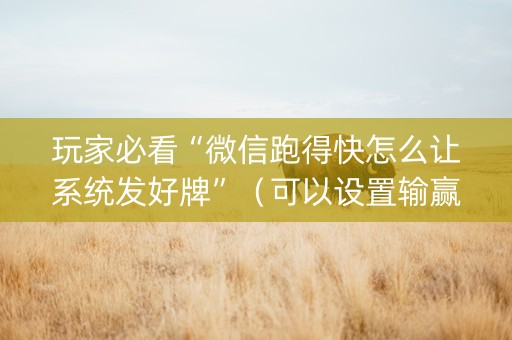 玩家必看“微信跑得快怎么让系统发好牌”（可以设置输赢吗)