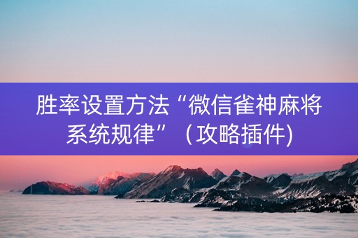 胜率设置方法“微信雀神麻将系统规律”（攻略插件)