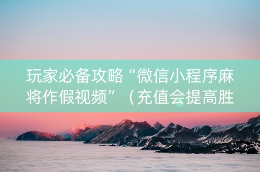 玩家必备攻略“微信小程序麻将作假视频”（充值会提高胜率么)