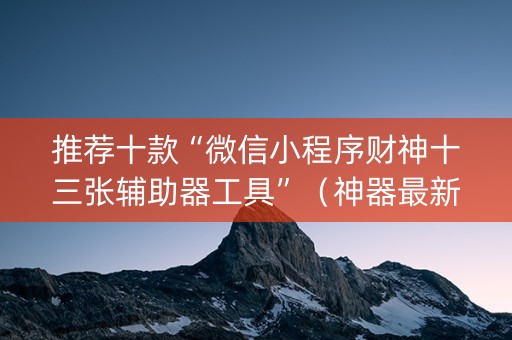 推荐十款“微信小程序财神十三张辅助器工具”（神器最新免费)
