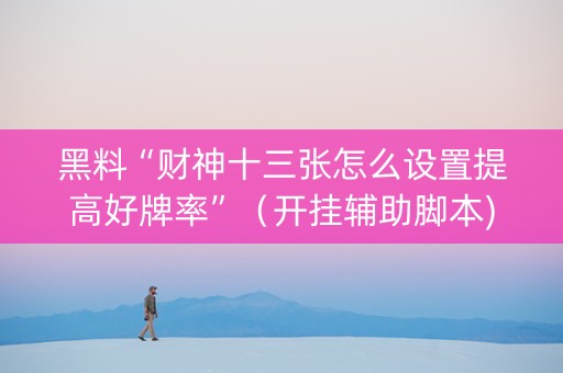 黑料“财神十三张怎么设置提高好牌率”（开挂辅助脚本)