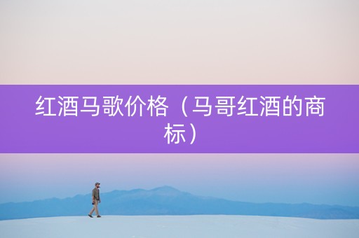 红酒马歌价格（马哥红酒的商标）