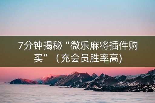 7分钟揭秘“微乐麻将插件购买”（充会员胜率高)