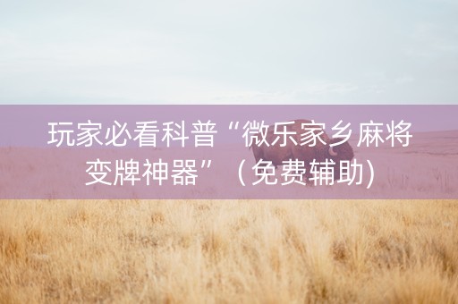 玩家必看科普“微乐家乡麻将变牌神器”（免费辅助)