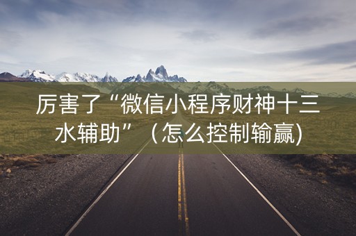 厉害了“微信小程序财神十三水辅助”（怎么控制输赢)