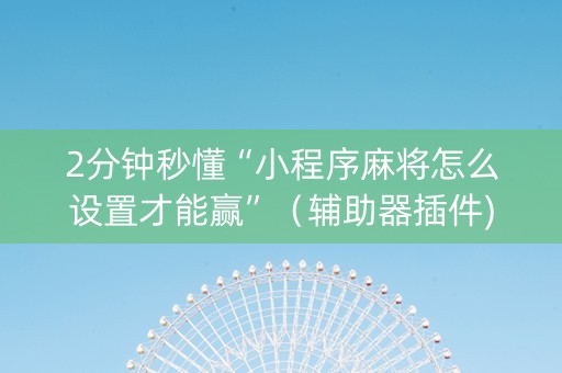 2分钟秒懂“小程序麻将怎么设置才能赢”（辅助器插件)