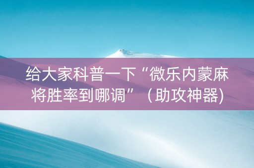 给大家科普一下“微乐内蒙麻将胜率到哪调”（助攻神器)