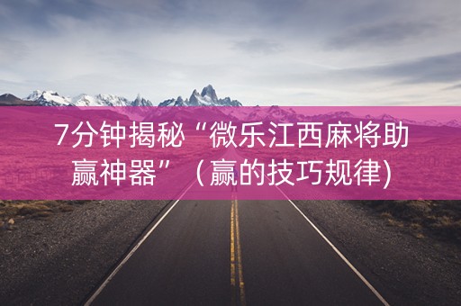 7分钟揭秘“微乐江西麻将助赢神器”（赢的技巧规律)