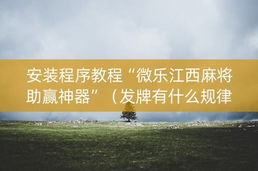 安装程序教程“微乐江西麻将助赢神器”（发牌有什么规律吗)
