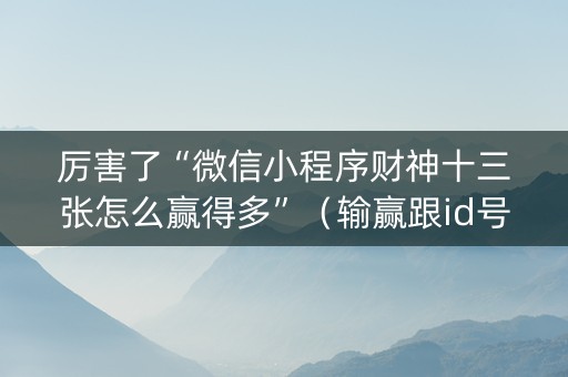 厉害了“微信小程序财神十三张怎么赢得多”（输赢跟id号有关系吗)