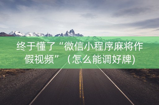 终于懂了“微信小程序麻将作假视频”（怎么能调好牌)