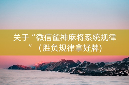 关于“微信雀神麻将系统规律”（胜负规律拿好牌)