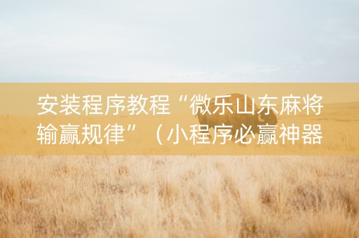 安装程序教程“微乐山东麻将输赢规律”（小程序必赢神器)