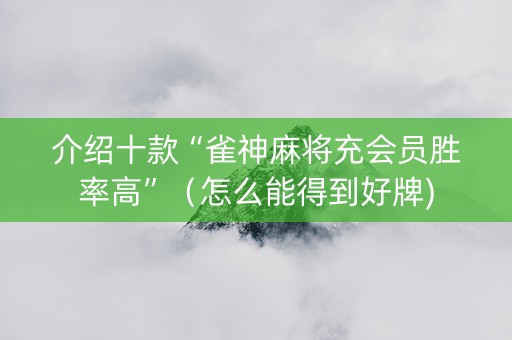介绍十款“雀神麻将充会员胜率高”（怎么能得到好牌)