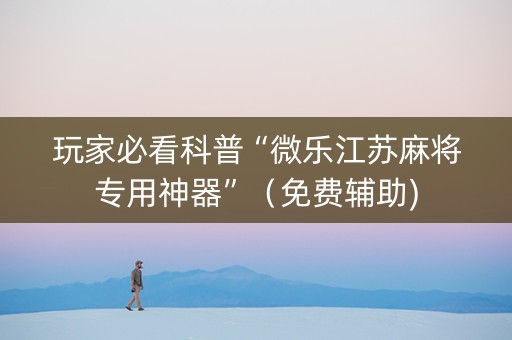 玩家必看科普“微乐江苏麻将专用神器”（免费辅助)