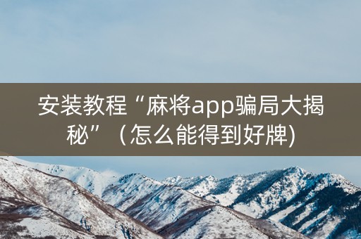 安装教程“麻将app骗局大揭秘”（怎么能得到好牌)