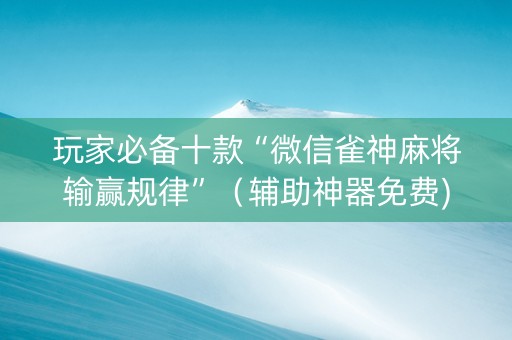 玩家必备十款“微信雀神麻将输赢规律”（辅助神器免费)