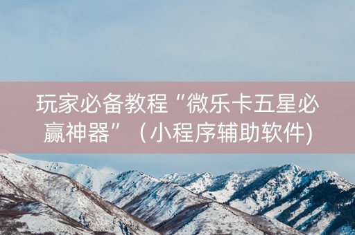 玩家必备教程“微乐卡五星必赢神器”（小程序辅助软件)