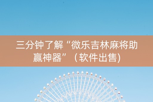 三分钟了解“微乐吉林麻将助赢神器”（软件出售)