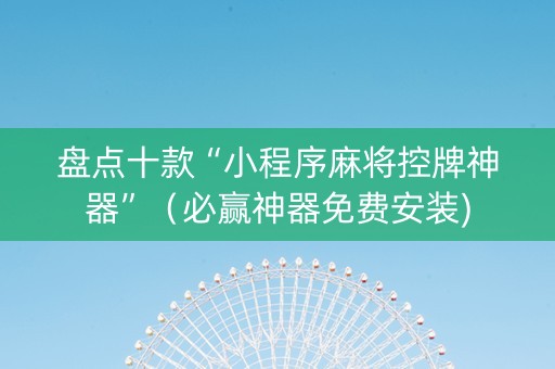 盘点十款“小程序麻将控牌神器”（必赢神器免费安装)