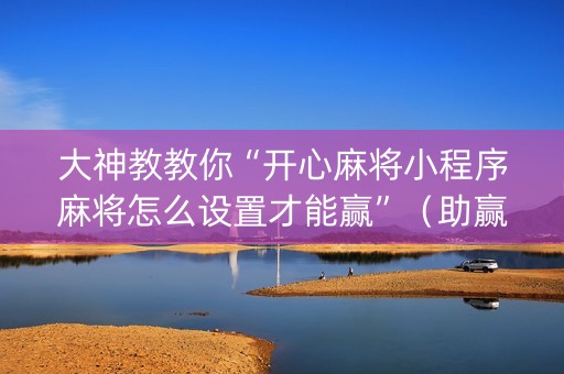 大神教教你“开心麻将小程序麻将怎么设置才能赢”（助赢神器购买)