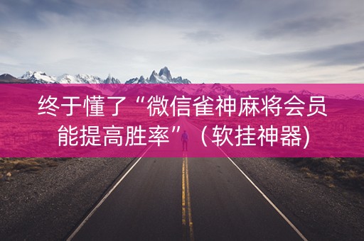 终于懂了“微信雀神麻将会员能提高胜率”（软挂神器)
