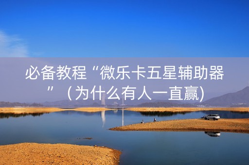 必备教程“微乐卡五星辅助器”（为什么有人一直赢)