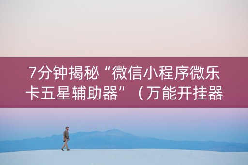 7分钟揭秘“微信小程序微乐卡五星辅助器”（万能开挂器)