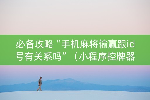 必备攻略“手机麻将输赢跟id号有关系吗”（小程序控牌器)
