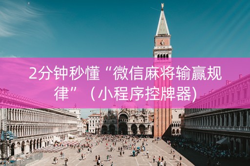 2分钟秒懂“微信麻将输赢规律”（小程序控牌器)