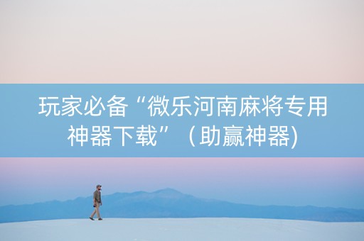 玩家必备“微乐河南麻将专用神器下载”（助赢神器)