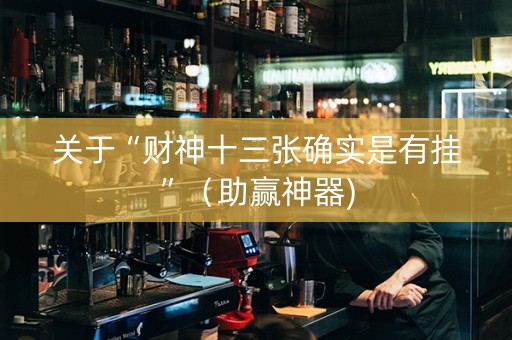 关于“财神十三张确实是有挂”（助赢神器)