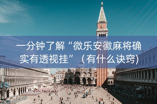 一分钟了解“微乐安徽麻将确实有透视挂”（有什么诀窍)