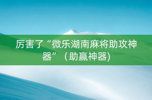 厉害了“微乐湖南麻将助攻神器”（助赢神器)
