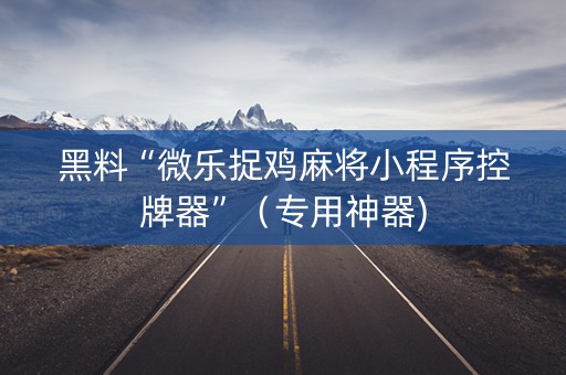 黑料“微乐捉鸡麻将小程序控牌器”（专用神器)