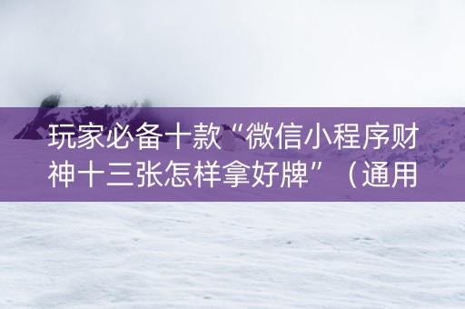 玩家必备十款“微信小程序财神十三张怎样拿好牌”（通用挂软件多少钱)
