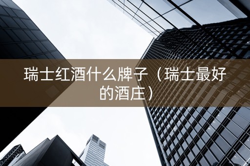 瑞士红酒什么牌子（瑞士最好的酒庄）