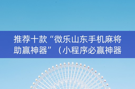 推荐十款“微乐山东手机麻将助赢神器”（小程序必赢神器)