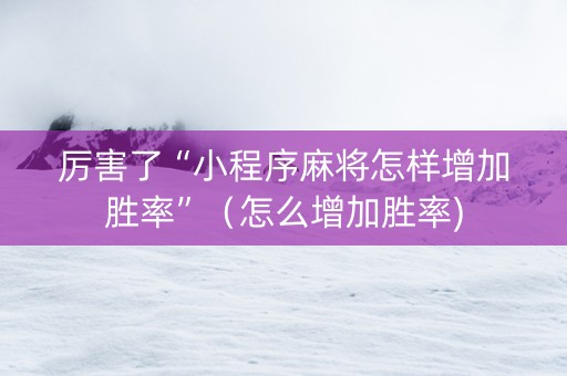 厉害了“小程序麻将怎样增加胜率”（怎么增加胜率)