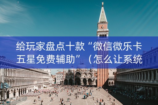 给玩家盘点十款“微信微乐卡五星免费辅助”（怎么让系统给自己好牌)